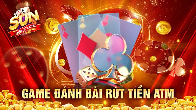 Game đánh bài rút tiền atm – Tiện lợi tuyệt vời cho cược thủ 8 Game đánh bài rút tiền atm